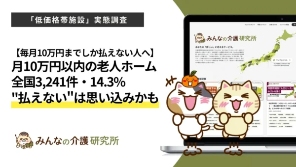 月10万円以下で入れる老人ホーム、全国に3,241件！「高くて無理」はもう古い？最新調査で分かった低価格帯施設のリアル