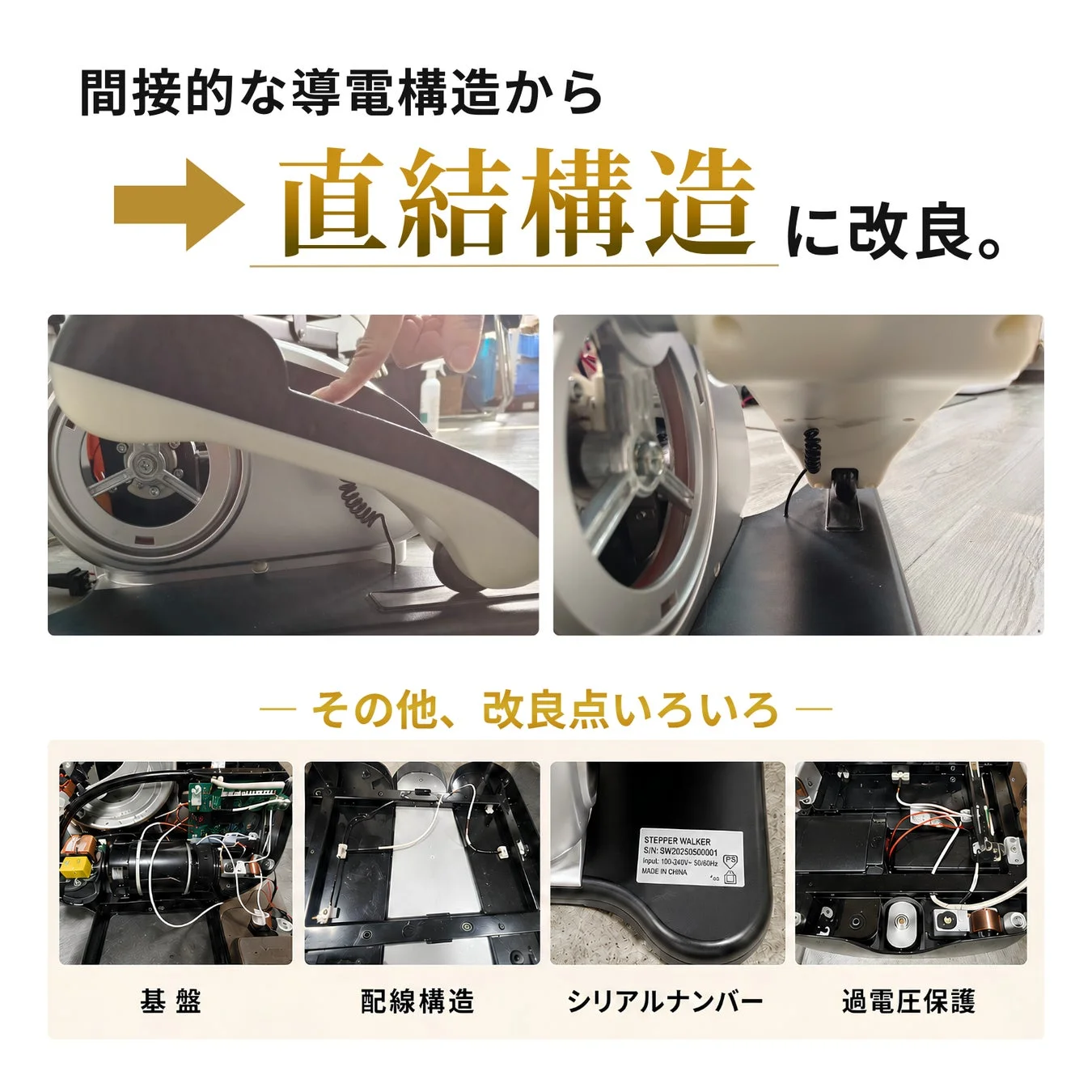 間接的な導電構造から直結構造に改良。その他、改良点いろいろ基盤配線構造シリアルナンバー過電圧保護STEPPER WALKER S/N: SW20250500001 Input: 100-240V~ 50/60Hz MADE IN CHINA