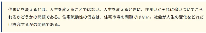 住まいを変えるとは、人生を変えることではない。人生を変えるときに、住まいがそれに追いついてこられるかどうかの問題である。住宅流動性の低さは、住宅市場の問題ではない。社会が人生の変化をどれだけ許容するかの問題である。