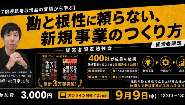 『ヤバい仕組み化』の著者が語る！17期連続増収増益を実現した「新規事業成功の秘訣」オンラインセミナー開催