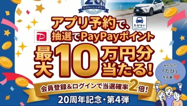 旅行好き必見！たびらいレンタカー20周年記念キャンペーン第4弾、アプリ予約でPayPayポイント最大10万円分ゲットのチャンス