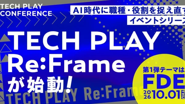 AI時代にエンジニアの役割はどう変わる？TECH PLAYが新イベントシリーズ「TECH PLAY Re:Frame」を始動、第1弾は注目の「FDE」！