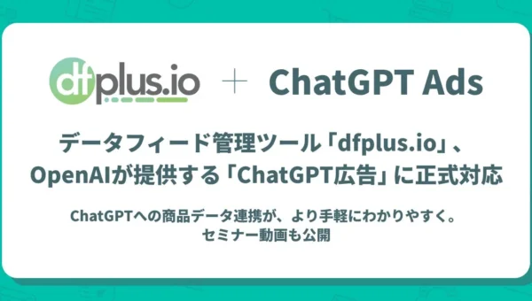 EC事業者必見！データフィード管理ツール「dfplus.io」が「ChatGPT広告」に正式対応！商品データ連携がより手軽に
