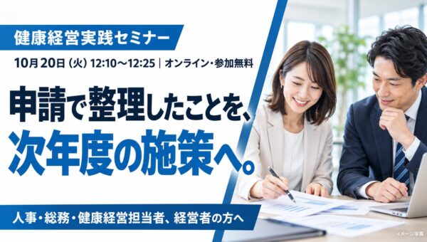 【10月20日開催】健康経営優良法人2027の申請内容を、次年度の施策と記録につなげる「健康経営実践セミナー」を開催