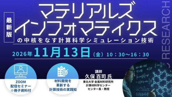 【ライブ配信/ZOOM】「マテリアルズインフォマティクスの中核をなす計算科学シミュレーション技術」セミナー開催！11月13日（金）主催：(株)シーエムシー・リサーチ