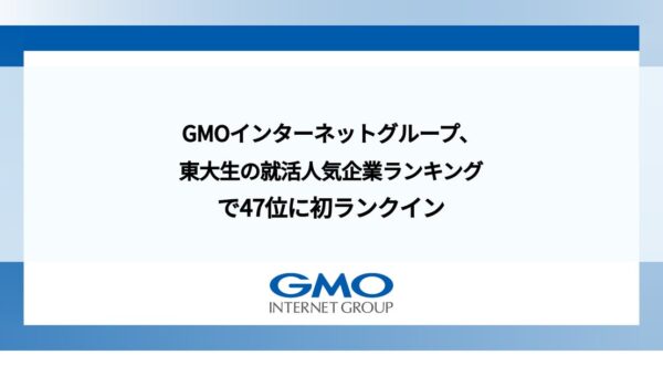 GMOインターネットグループ、東大生の就活人気企業ランキングで47位に初ランクイン