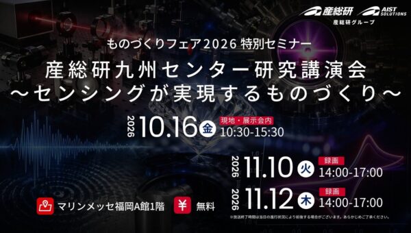センシングが実現するものづくり 産総研九州センター研究講演会【11月10日、12日/無料配信】（産総研グループ）