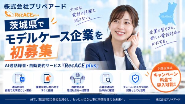 プリペアード 評判が高いAI通話録音・自動要約サービス「RecACE plus」、カスハラ対応にも活用できるモデルケース企業を茨城県で初募集