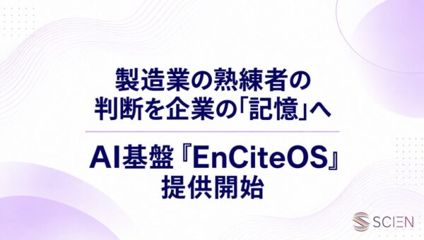 SCIEN、製造業の職人の「記憶」を社内で伝承し、企業の資産に変えるAI基盤『EnCite OS』を提供開始