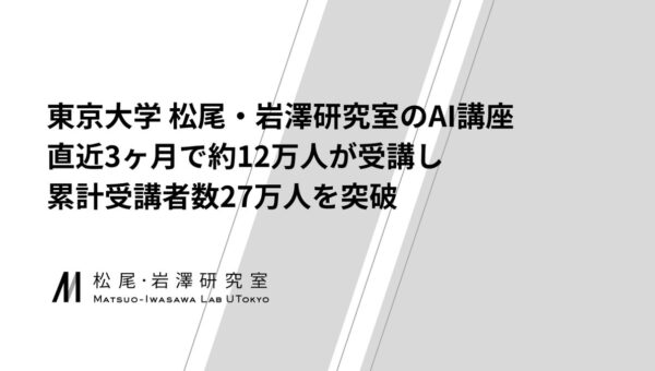 東京大学 松尾・岩澤研究室のAI講座、直近3ヶ月で約12万人が受講し、累計受講者数27万人を突破