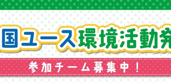 「第12回全国ユース環境活動発表大会（地方大会）」皆さまからのご応募をお待ちしています！