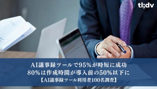 AI議事録ツールで95%が時短に成功、80%は作成時間が導入前の50%以下に【AI議事録ツール利用者100名調査】