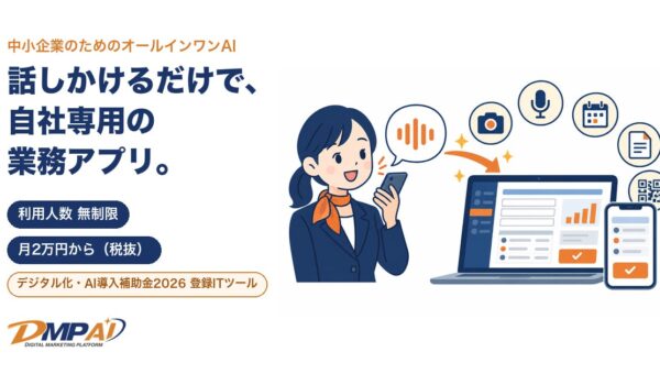 話しかけるだけで自社専用の業務アプリができる中小企業向けAI「DMPAI」、利用人数無制限・月2万円から。デジタル化・AI導入補助金2026の登録ITツール