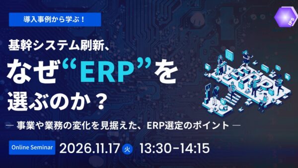 【11/17(火)開催】基幹システム刷新、なぜERPを選ぶのか？― 事業や業務の変化を見据えた、ERP選定のポイント ―
