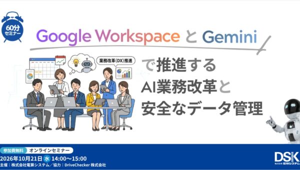 【10月21日開催・参加無料】Google Workspace と Gemini で推進するAI業務改革と安全なデータ管理 ─ 電算システム主催、DriveChecker協力のオンラインセミナー