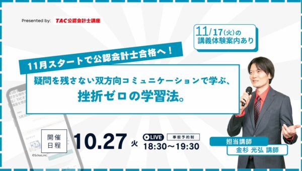 【資格の学校TAC】『11月スタートで公認会計士合格へ！疑問を残さない双方向コミュニケーションで学ぶ、挫折ゼロの学習法。』を2026年10月27日（火）に開催