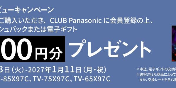 【10月13日スタート】 対象商品のご購入・CLUB Panasonic会員登録・WEBからのご応募で最大10万円分をプレゼント。ビエラ新商品 X97C デビューキャンペーン実施！