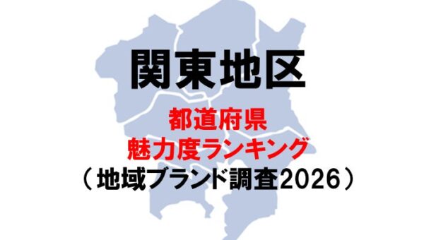 関東の魅力度ランキング2026 ー 関東の順位が大きく入れ替わり（地域ブランド調査2026より）