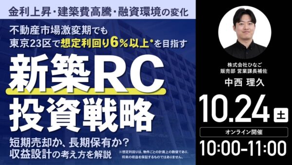 10月24日（土）10時よりオンライン開催！金利上昇・建築費高騰…激変期を勝ち抜く「東京23区・新築RC投資」