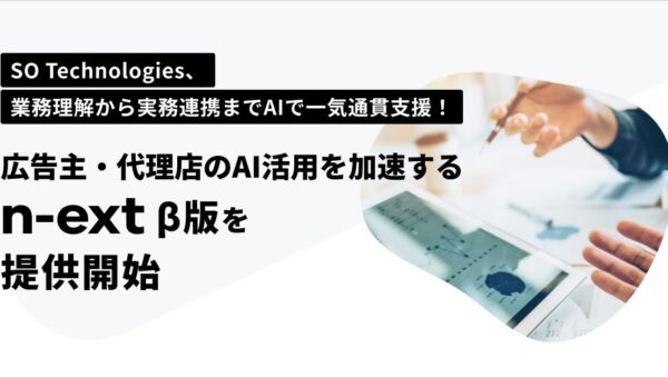 SO Technologies、業務理解から実務連携までAIで一気通貫支援！広告主・代理店のAI活用を加速する「n-ext」β版を提供開始