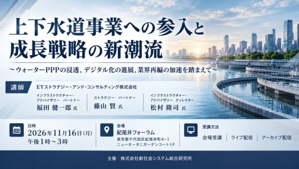 「上下水道事業への参入と成長戦略の新潮流」と題して、EYストラテジー・アンド・コンサルティング株式会社 福田 健一郎氏/藤山 賢氏/松村 隆司氏によるセミナーを2026年11月16日(月)に開催!!