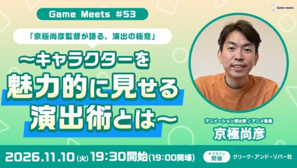 【ゲーム・アニメ・映像クリエイター向け】キャラクターを魅力的に見せる演出術とは？11/10（火）無料イベント「【Game meets #53】京極尚彦監督が語る、演出の極意」を開催!!（東京・御成門）