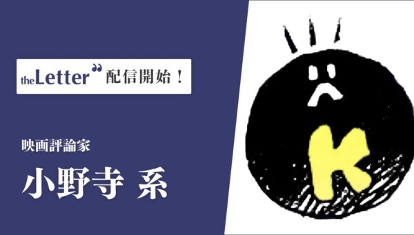 映画評論家の「小野寺系」氏がプロ向け執筆プラットフォーム「theLetter」でニュースレター配信を開始