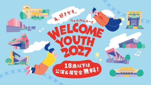 18歳以下は、都立文化施設の対象公演・展覧会が無料！「Welcome Youth(ウェルカムユース) 2027」開催！