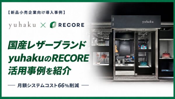 【新品小売企業向け導入事例】月額システムコストを66％削減。国産レザーブランド「yuhaku」のクラウド基幹システムRECORE活用事例を紹介