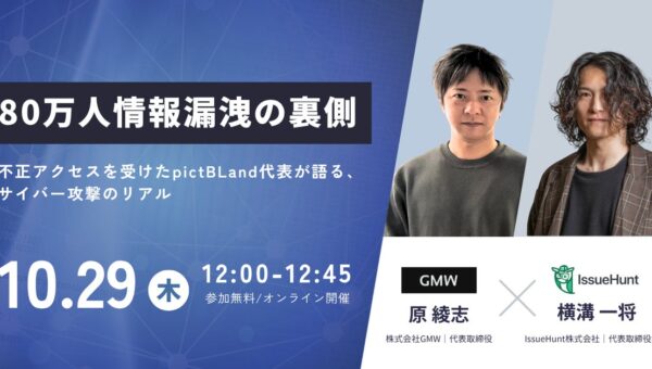 プロダクトセキュリティ支援サービスを提供するIssueHunt株式会社、「80万人情報漏洩の裏側。不正アクセスを受けた株式会社GMW代表が語る、サイバー攻撃のリアル」を開催
