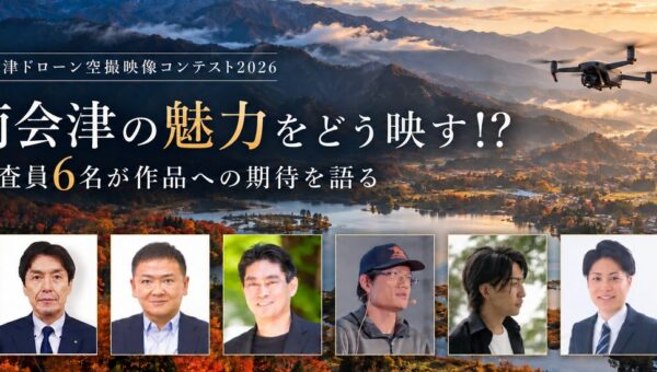 「南会津ドローン空撮映像コンテスト2026」多彩な分野の審査員6名が作品への期待を語る！