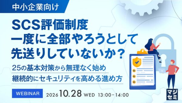 『【中小企業向け】SCS評価制度、一度に全部やろうとして先送りしていないか？』というテーマのウェビナーを開催
