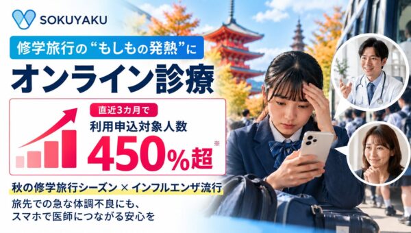 修学旅行の“もしもの発熱”にオンライン診療。SOKUYAKU、修学旅行での利用申込対象人数が直近3カ月で450％超に急増