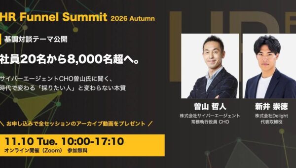 【11/10開催・参加無料】サイバーエージェントCHO曽山哲人氏×Delight代表・新井の基調対談テーマが決定「社員20名から8,000名超へ。時代で変わる『採りたい人』と変わらない本質」