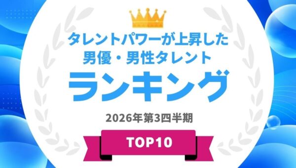 『タレントパワーランキング』が2026年8月度調査版タレントパワーが上昇した男優・男性タレントランキングを発表！WEBサイト『タレントパワーランキング』ランキング企画第431弾！