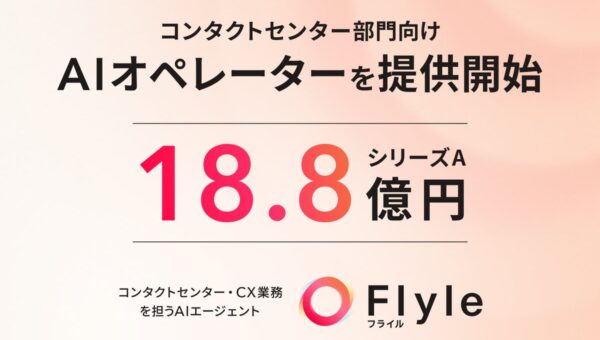 コンタクトセンター・CX業務を担うAIエージェント「Flyle(フライル)」、シリーズA18.8億円を資金調達。AIオペレーターなど新規AIエージェントサービス群をリリース開始