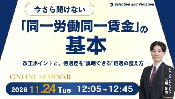 今さら聞けない「同一労働同一賃金」の基本 ― 改正ポイントと、待遇差を“説明できる”処遇の整え方 ―