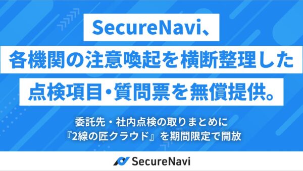 SecureNavi、各機関の注意喚起を横断整理した点検項目・質問票を無償提供。委託先・社内点検の取りまとめに「2線の匠クラウド」を期間限定で開放